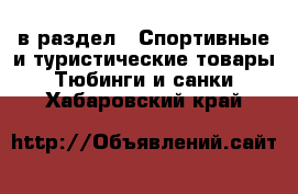  в раздел : Спортивные и туристические товары » Тюбинги и санки . Хабаровский край